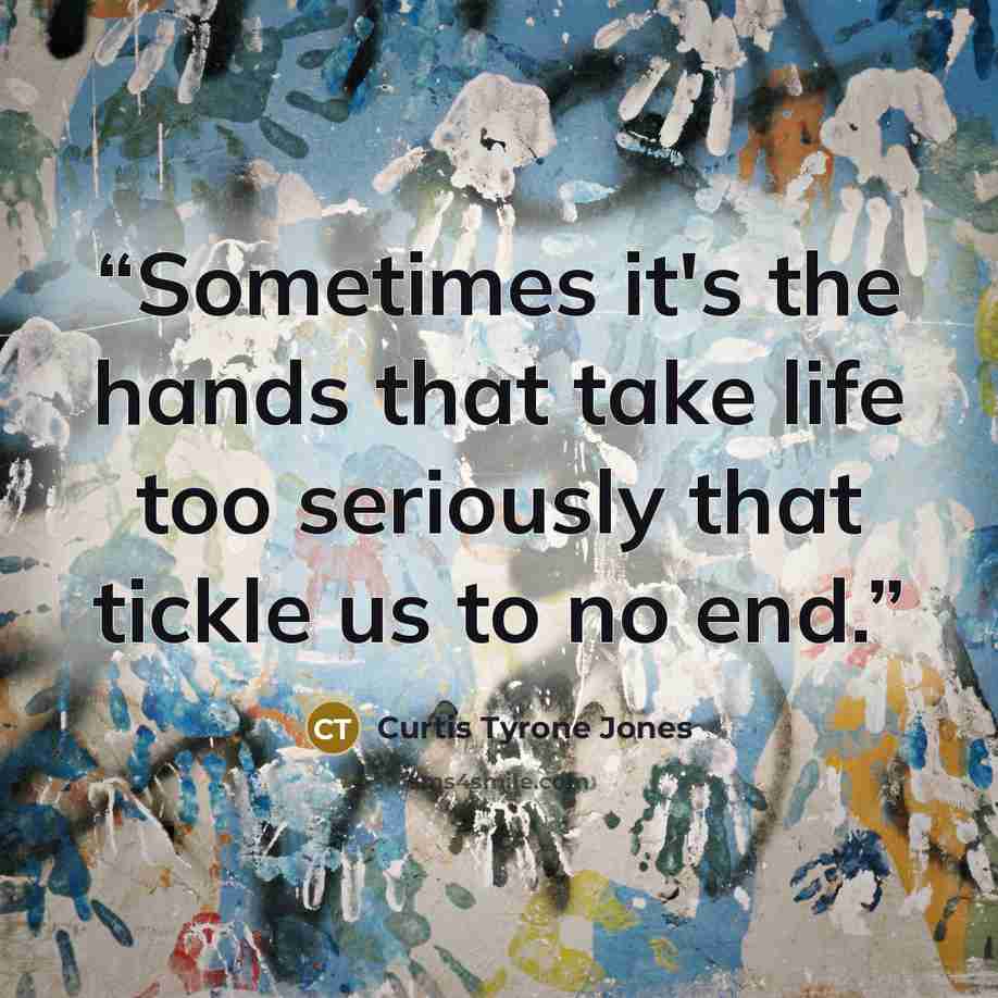 “Sometimes it's the hands that take life too seriously that tickle us to no end.” quote by Curtis Tyrone Jones