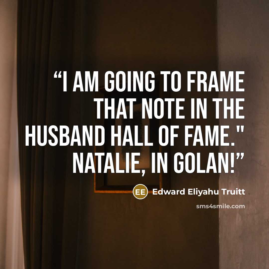“I am going to frame that note in the Husband Hall of Fame." Natalie, in Golan!” quote by Edward Eliyahu Truitt