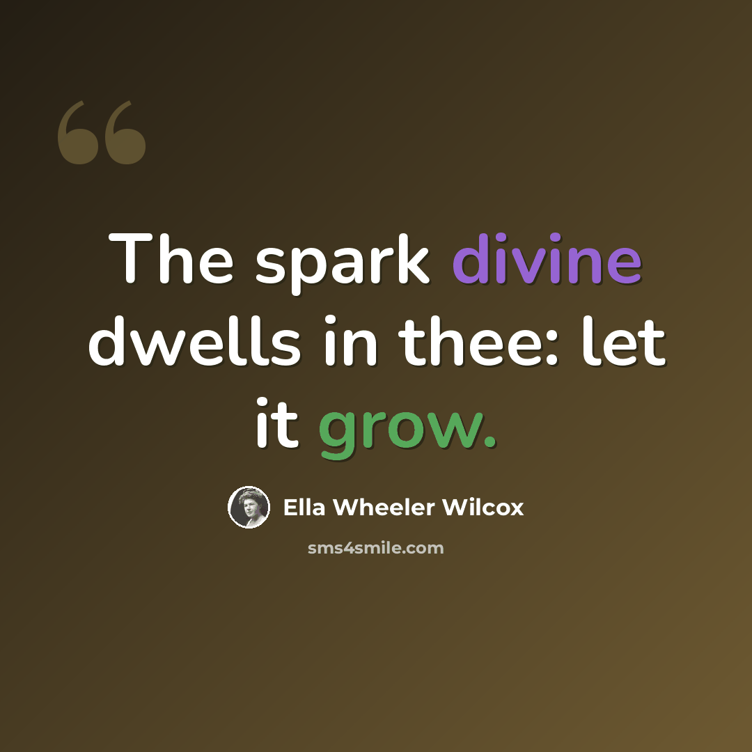 “The spark divine dwells in thee: let it grow.” quote by Ella Wheeler Wilcox