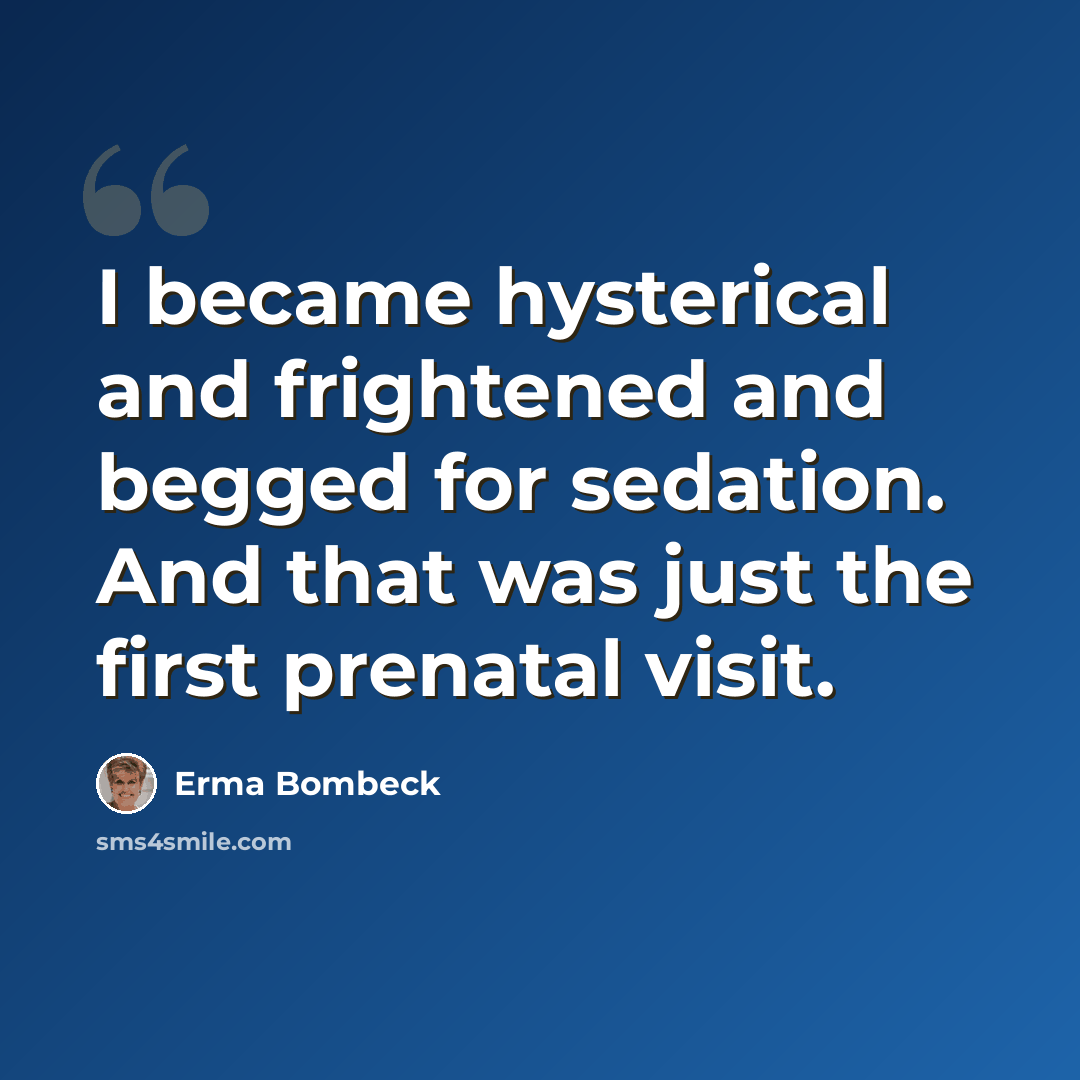 “I became hysterical and frightened and begged for sedation. And that was just the first prenatal visit.” quote by Erma Bombeck
