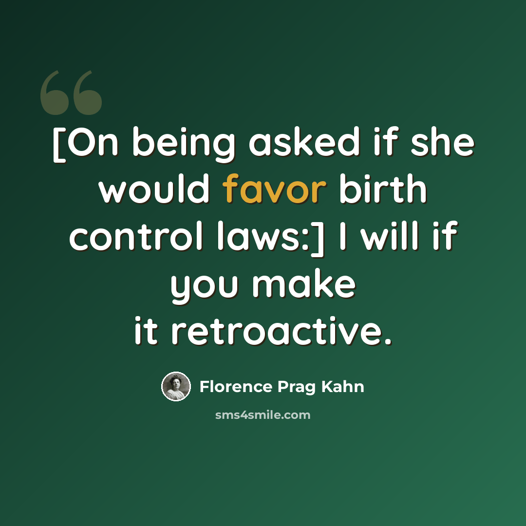 “[On being asked if she would favor birth control laws:] I will if you make it retroactive.” quote by Florence Prag Kahn
