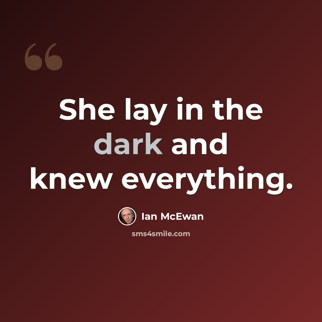 “She lay in the dark and knew everything.” quote by Ian Mcewan