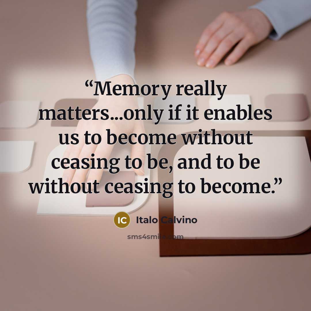 “Memory really matters...only if it enables us to become without ceasing to be, and to be without ceasing to become.” quote by Italo Calvino
