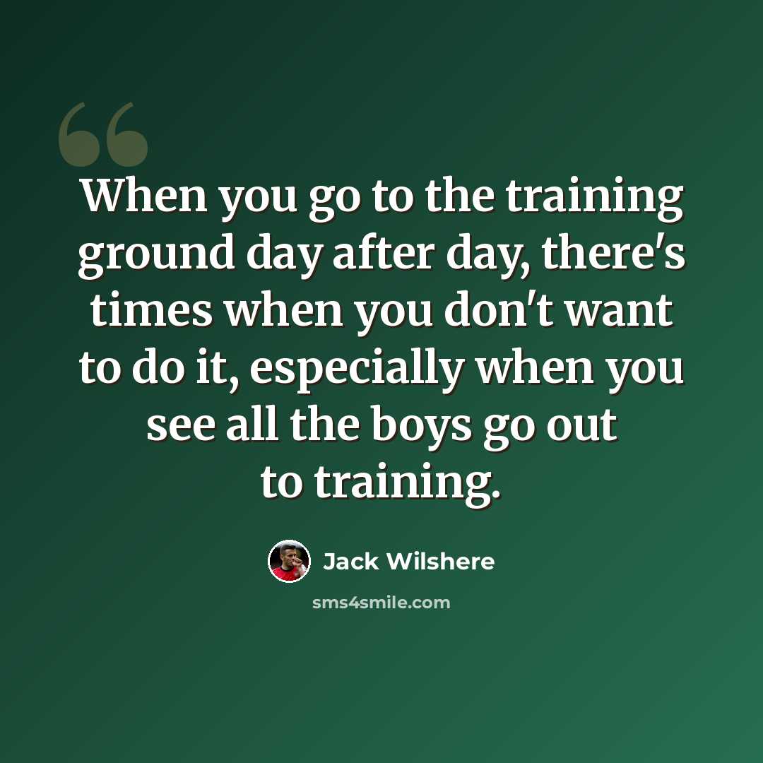“When you go to the training ground day after day, there's times when you don't want to do it, especially when you see all the boys go out to training.” quote by Jack Wilshere