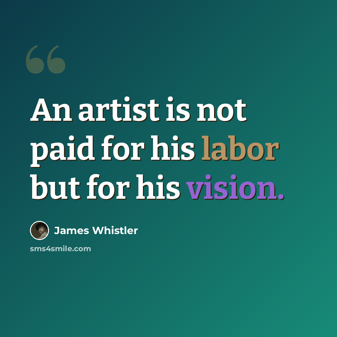 “An artist is not paid for his labor but for his vision.” quote by James Whistler