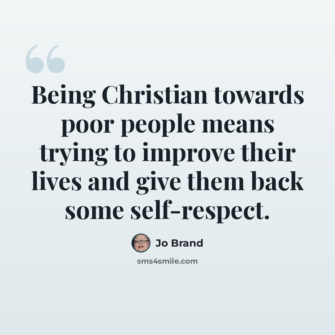 “Being Christian towards poor people means trying to improve their lives and give them back some self-respect.” quote by Jo Brand