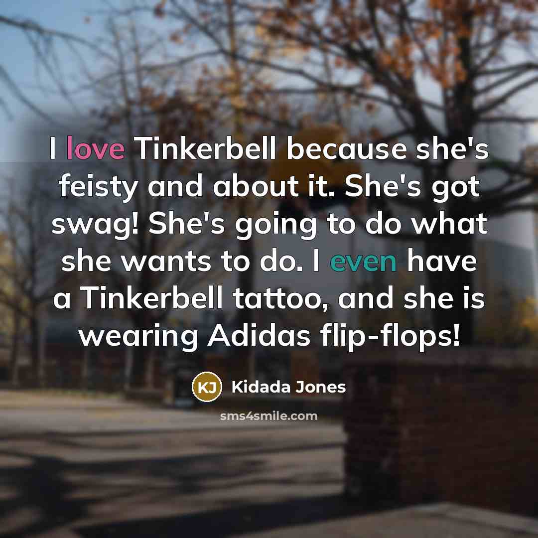 “I love Tinkerbell because she's feisty and about it. She's got swag! She's going to do what she wants to do. I even have a Tinkerbell tattoo, and she is wearing Adidas flip-flops!” quote by Kidada Jones
