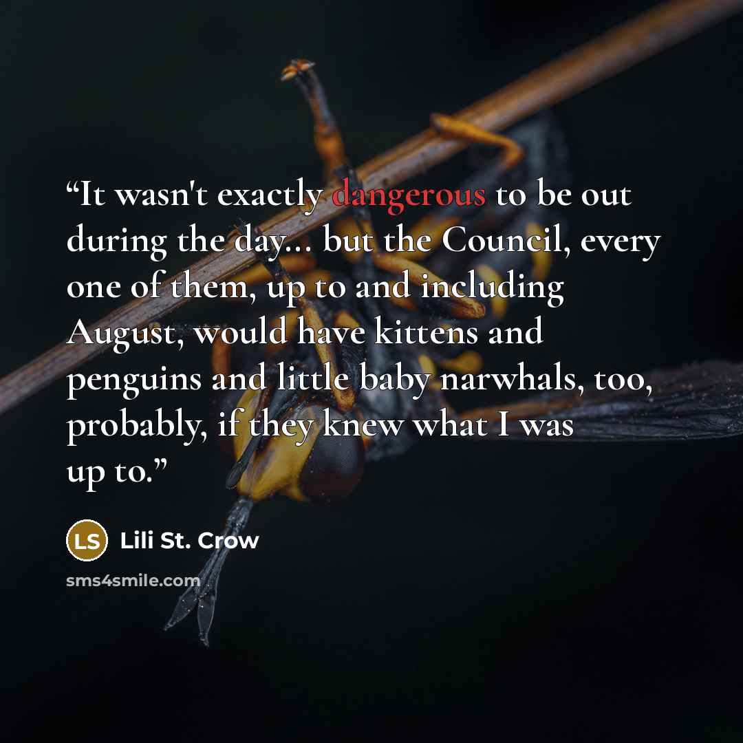 “It wasn't exactly dangerous to be out during the day... but the Council, every one of them, up to and including August, would have kittens and penguins and little baby narwhals, too, probably, if they knew what I was up to.” quote by Lili St. Crow