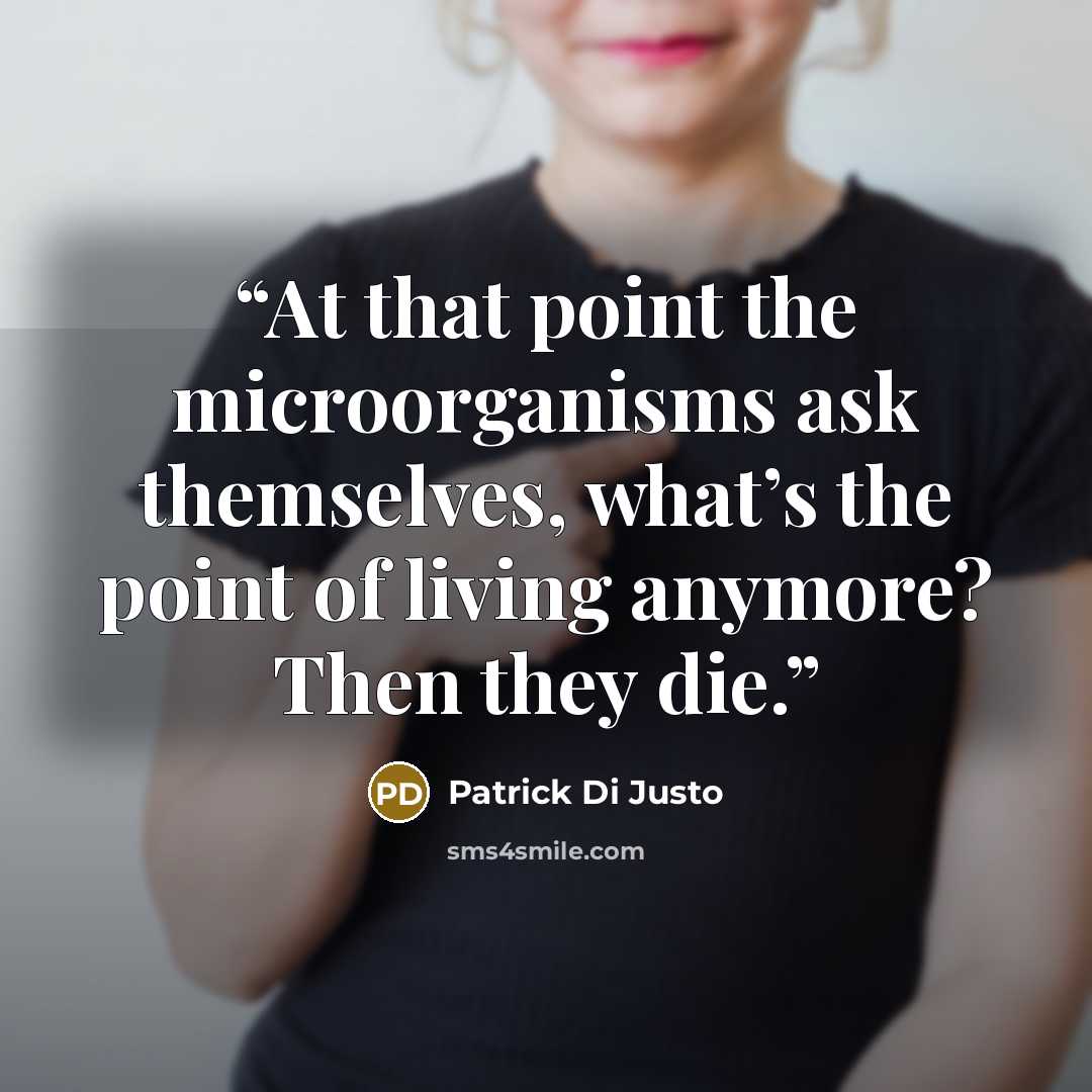 “At that point the microorganisms ask themselves, what’s the point of living anymore? Then they die.” quote by Patrick Di Justo