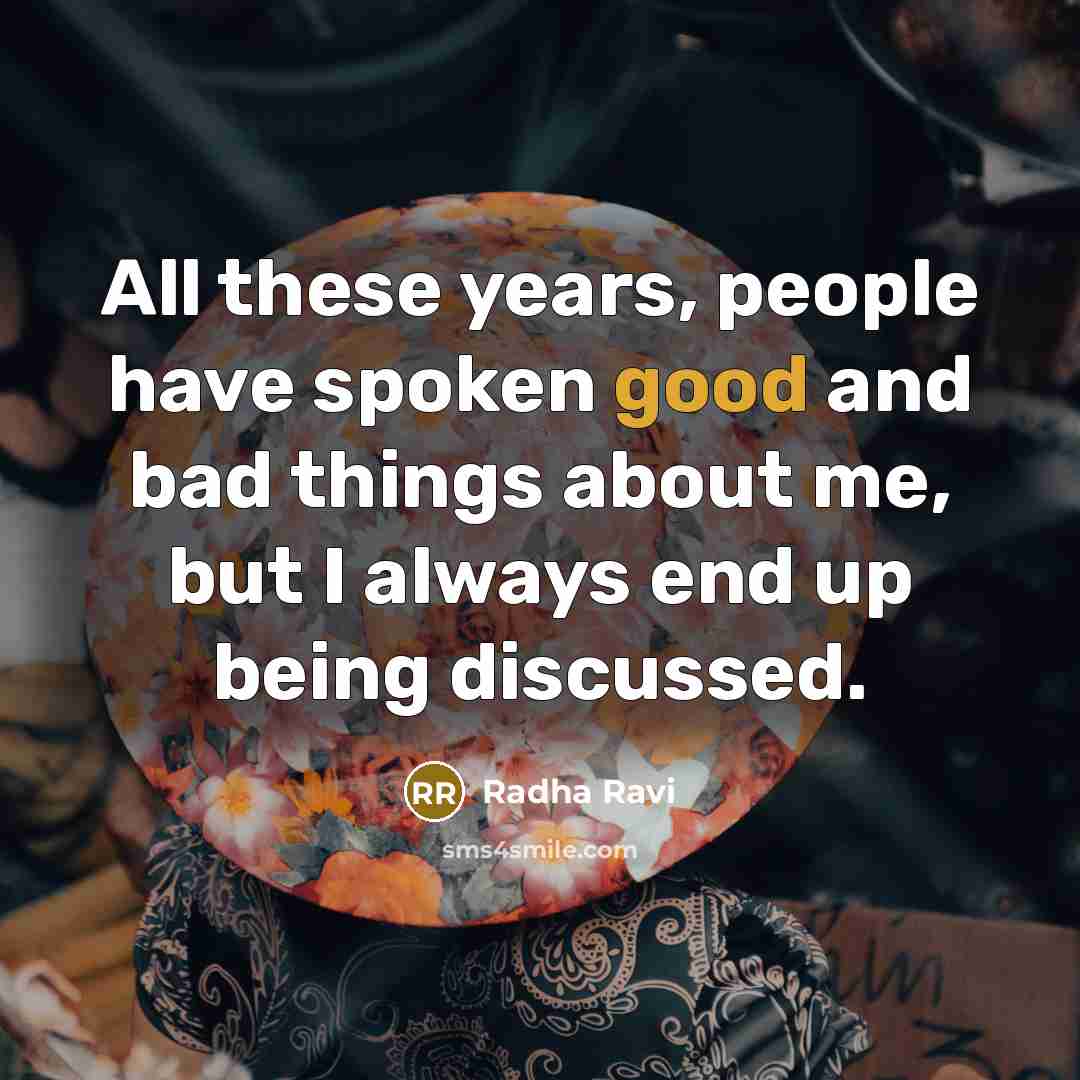 “All these years, people have spoken good and bad things about me, but I always end up being discussed.” quote by Radha Ravi