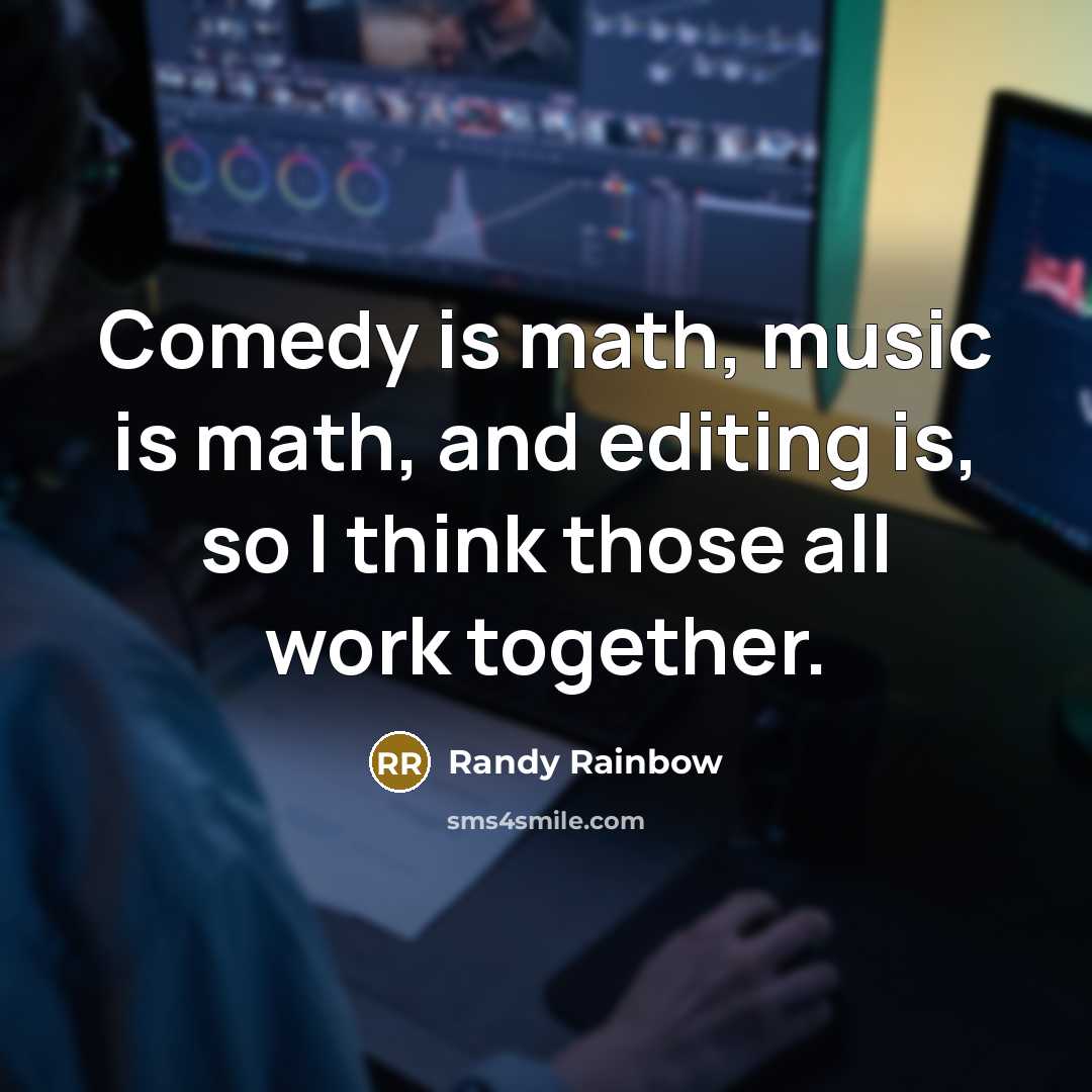 “Comedy is math, music is math, and editing is, so I think those all work together.” quote by Randy Rainbow