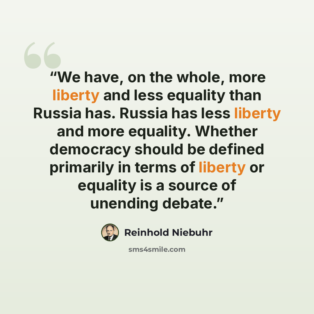 “We have, on the whole, more liberty and less equality than Russia has. Russia has less liberty and more equality. Whether democracy should be defined primarily in terms of liberty or equality is a source of unending debate.” quote by Reinhold Niebuhr