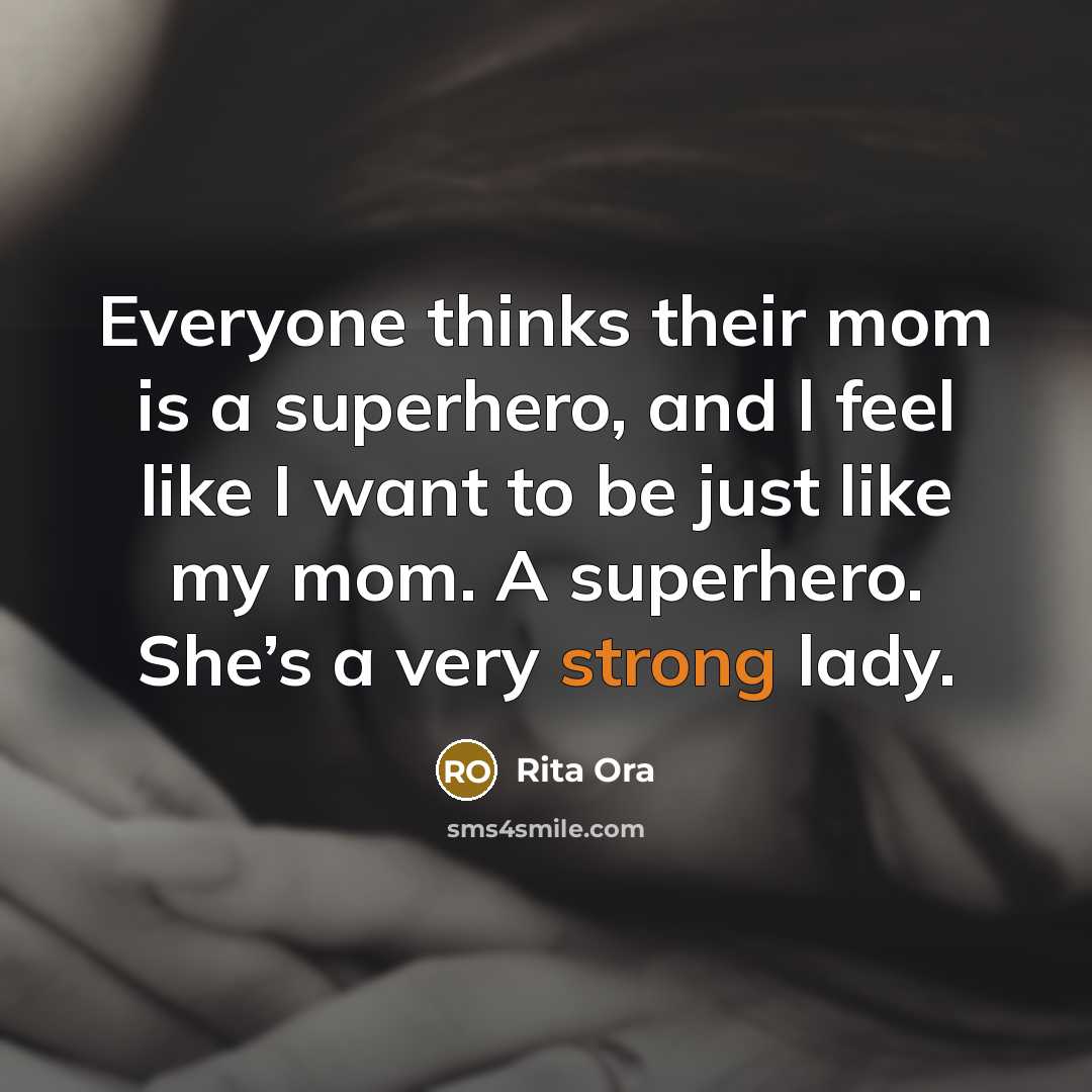 “Everyone thinks their mom is a superhero, and l feel like I want to be just like my mom. A superhero. She’s a very strong lady.” quote by Rita Ora