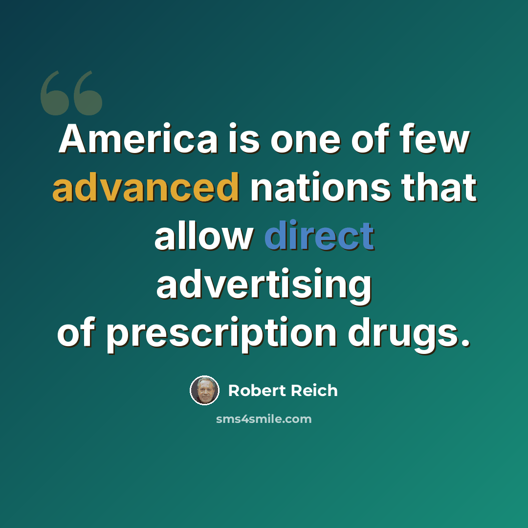 “America is one of few advanced nations that allow direct advertising of prescription drugs.” quote by Robert Reich