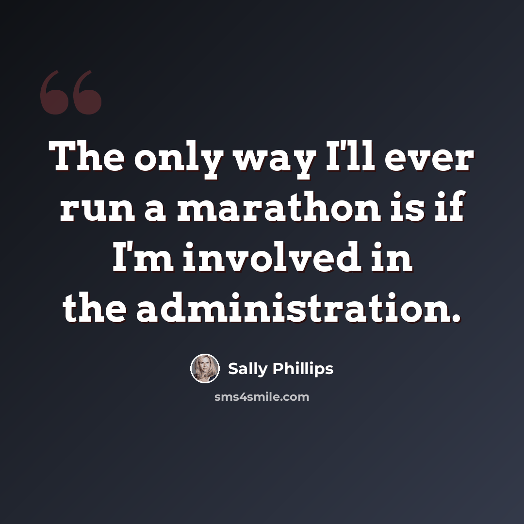 “The only way I'll ever run a marathon is if I'm involved in the administration.” quote by Sally Phillips
