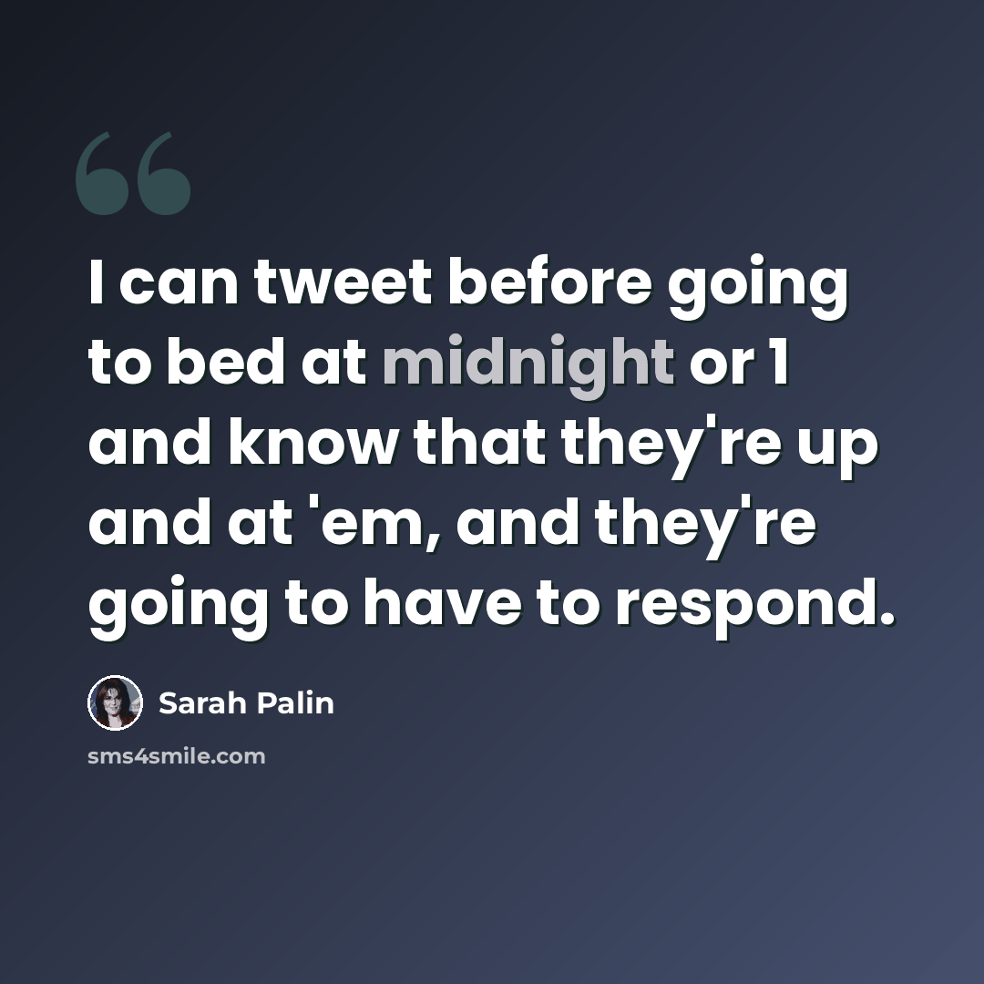 “I can tweet before going to bed at midnight or 1 and know that they're up and at 'em, and they're going to have to respond.” quote by Sarah Palin