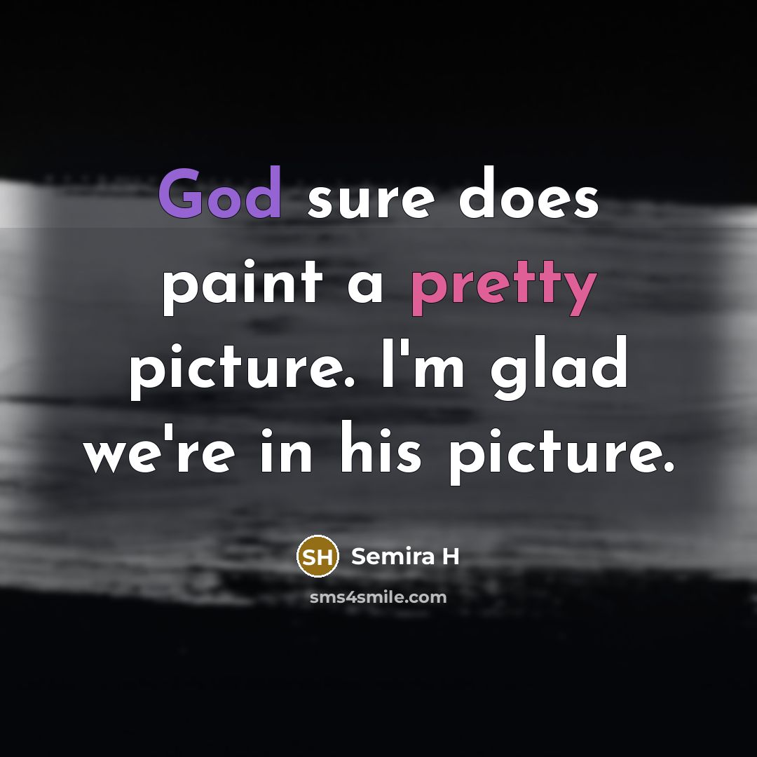 “God sure does paint a pretty picture. I'm glad we're in his picture.” quote by Semira H