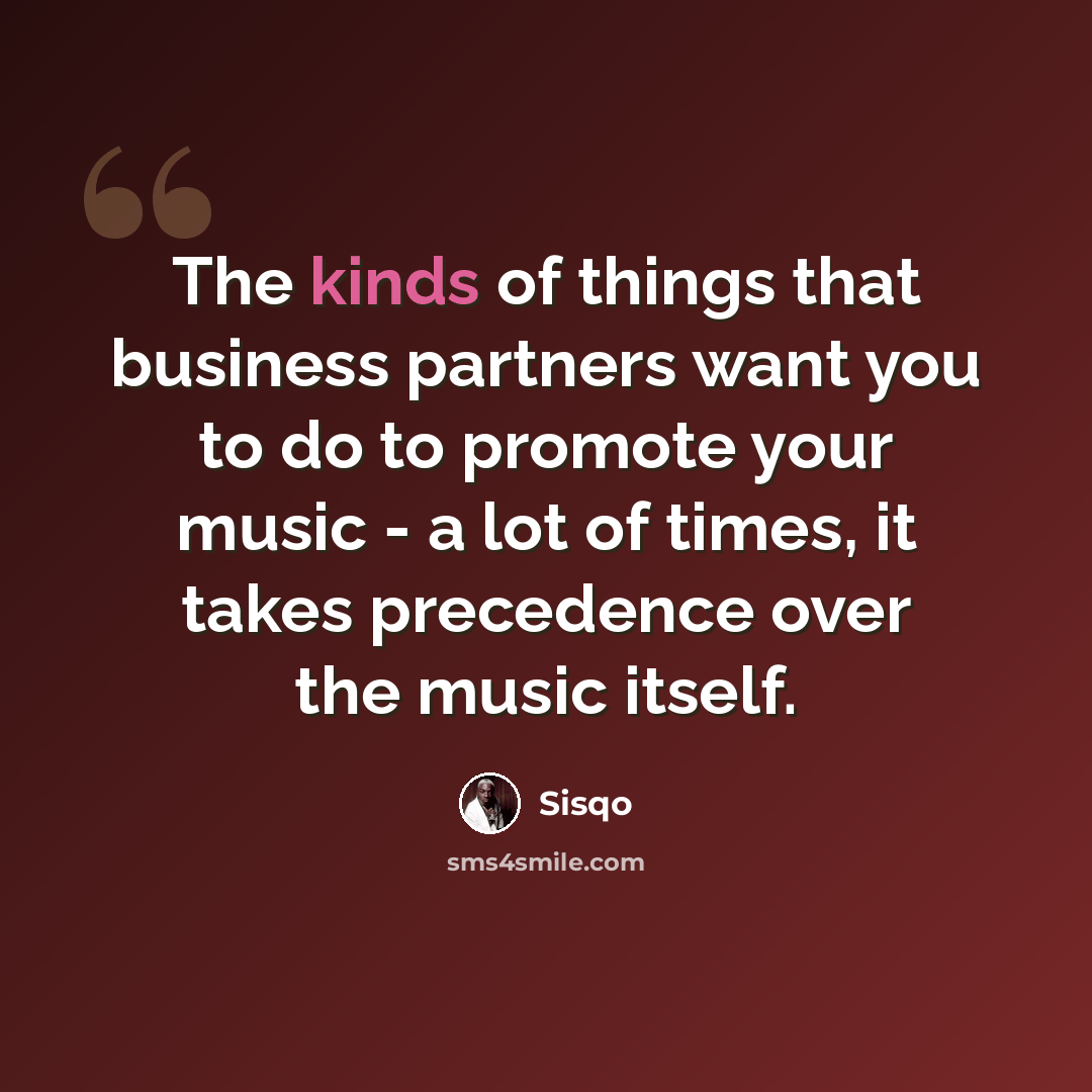 “The kinds of things that business partners want you to do to promote your music - a lot of times, it takes precedence over the music itself.” quote by Sisqo