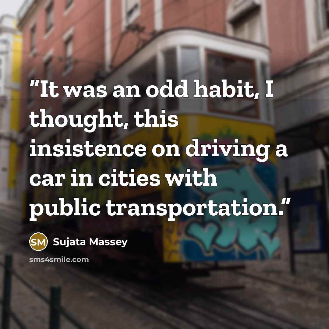 “It was an odd habit, I thought, this insistence on driving a car in cities with public transportation.” quote by Sujata Massey