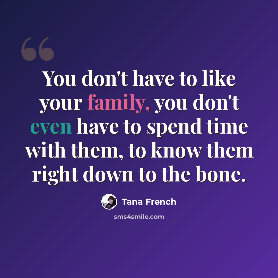 “You don't have to like your family, you don't even have to spend time with them, to know them right down to the bone.” quote by Tana French