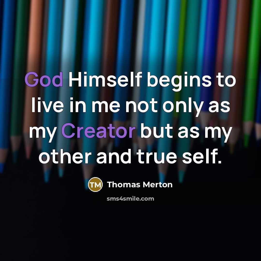 “God Himself begins to live in me not only as my Creator but as my other and true self.” quote by Thomas Merton