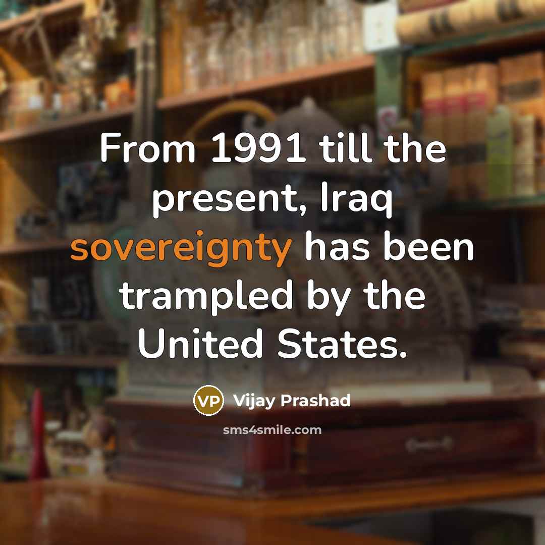 “From 1991 till the present, Iraq sovereignty has been trampled by the United States.” quote by Vijay Prashad