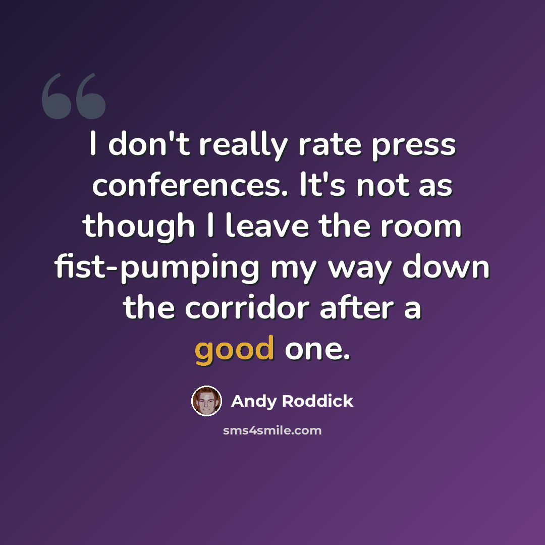 “I don't really rate press conferences. It's not as though I leave the room fist-pumping my way down the corridor after a good one.” quote by Andy Roddick