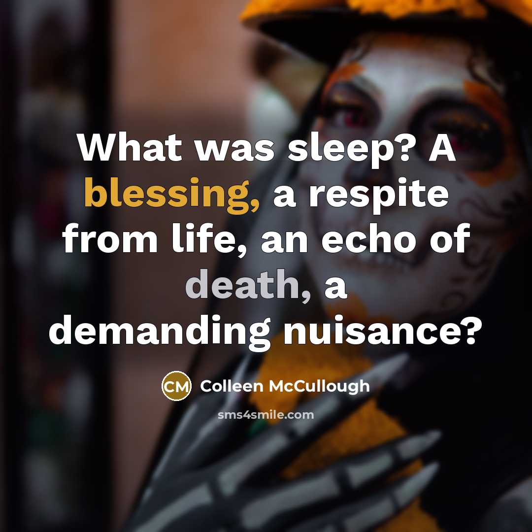 “What was sleep? A blessing, a respite from life, an echo of death, a demanding nuisance?” quote by Colleen McCullough