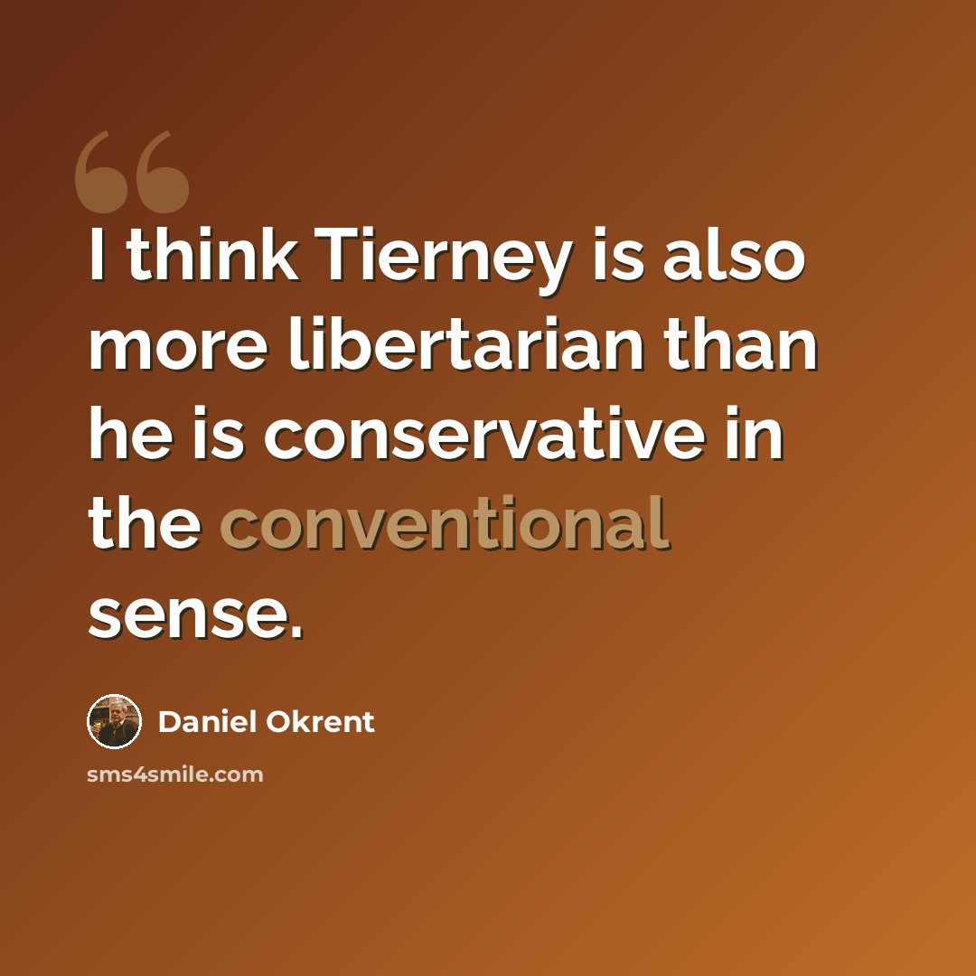 “I think Tierney is also more libertarian than he is conservative in the conventional sense.” quote by Daniel Okrent