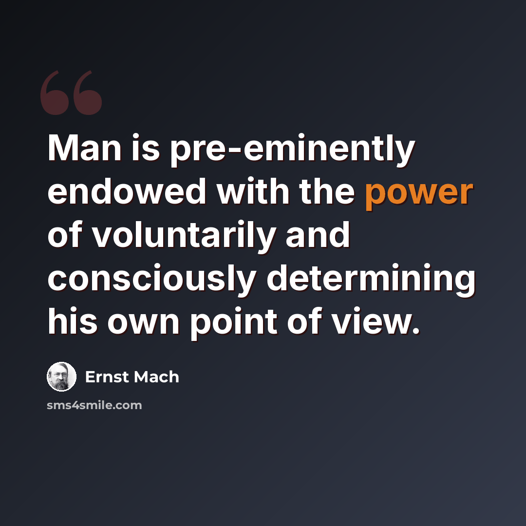 “Man is pre-eminently endowed with the power of voluntarily and consciously determining his own point of view.” quote by Ernst Mach