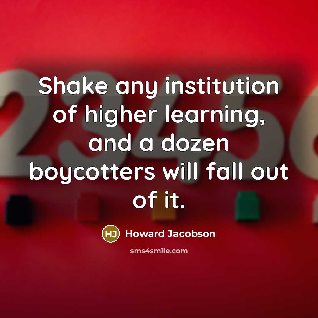 “Shake any institution of higher learning, and a dozen boycotters will fall out of it.” quote by Howard Jacobson