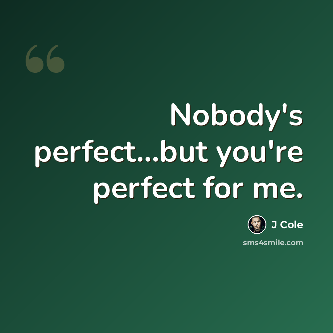 “Nobody's perfect...but you're perfect for me.” quote by J Cole