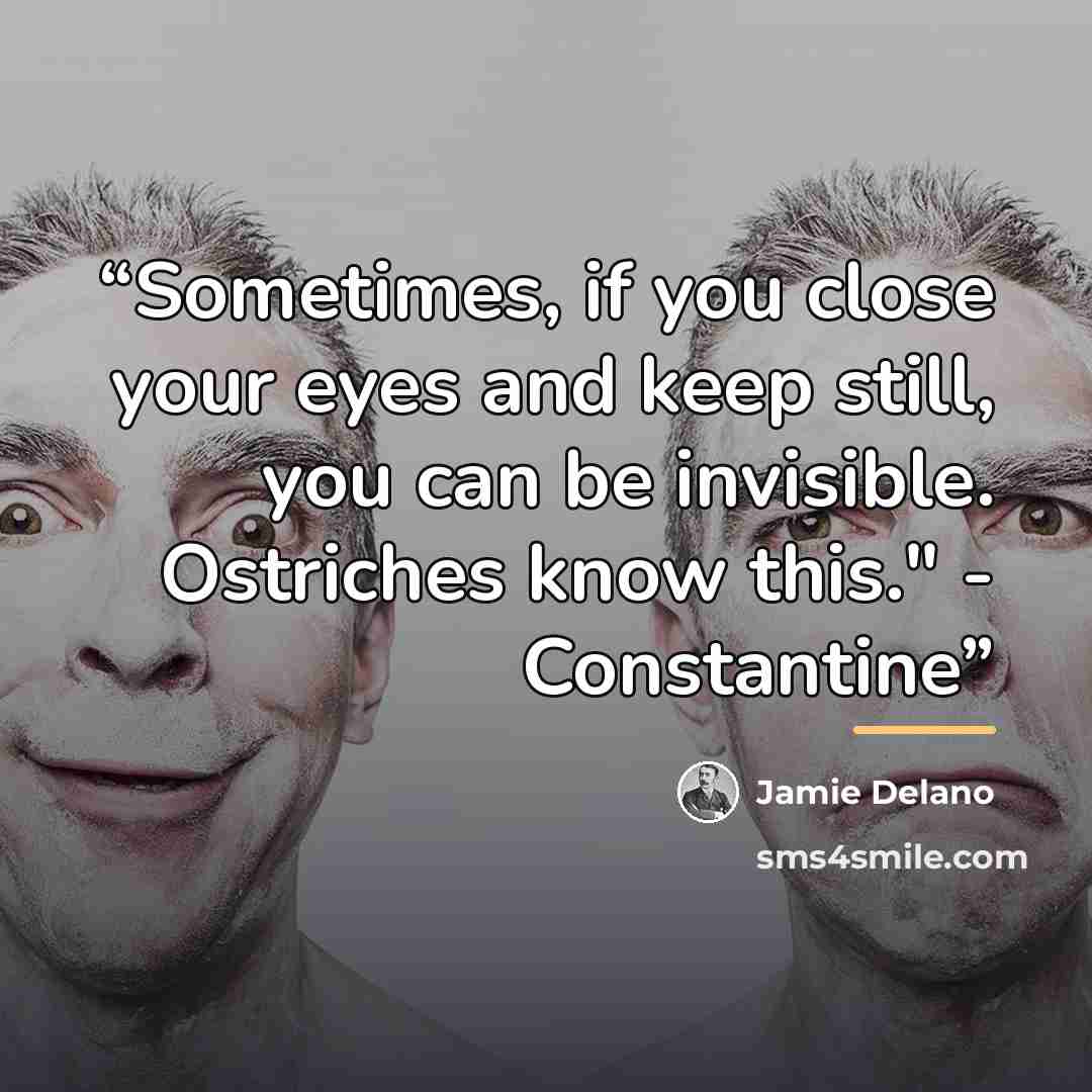 “Sometimes, if you close your eyes and keep still, you can be invisible. Ostriches know this." - Constantine” quote by Jamie Delano