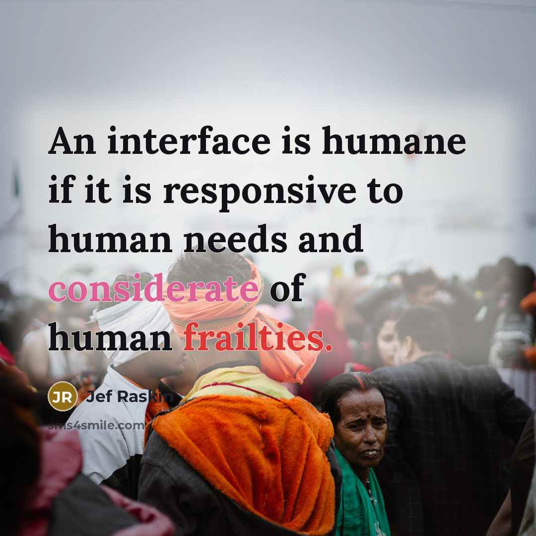“An interface is humane if it is responsive to human needs and considerate of human frailties.” quote by Jef Raskin