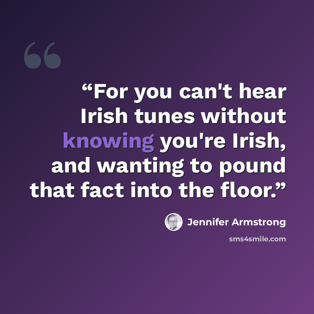 “For you can't hear Irish tunes without knowing you're Irish, and wanting to pound that fact into the floor.” quote by Jennifer Armstrong