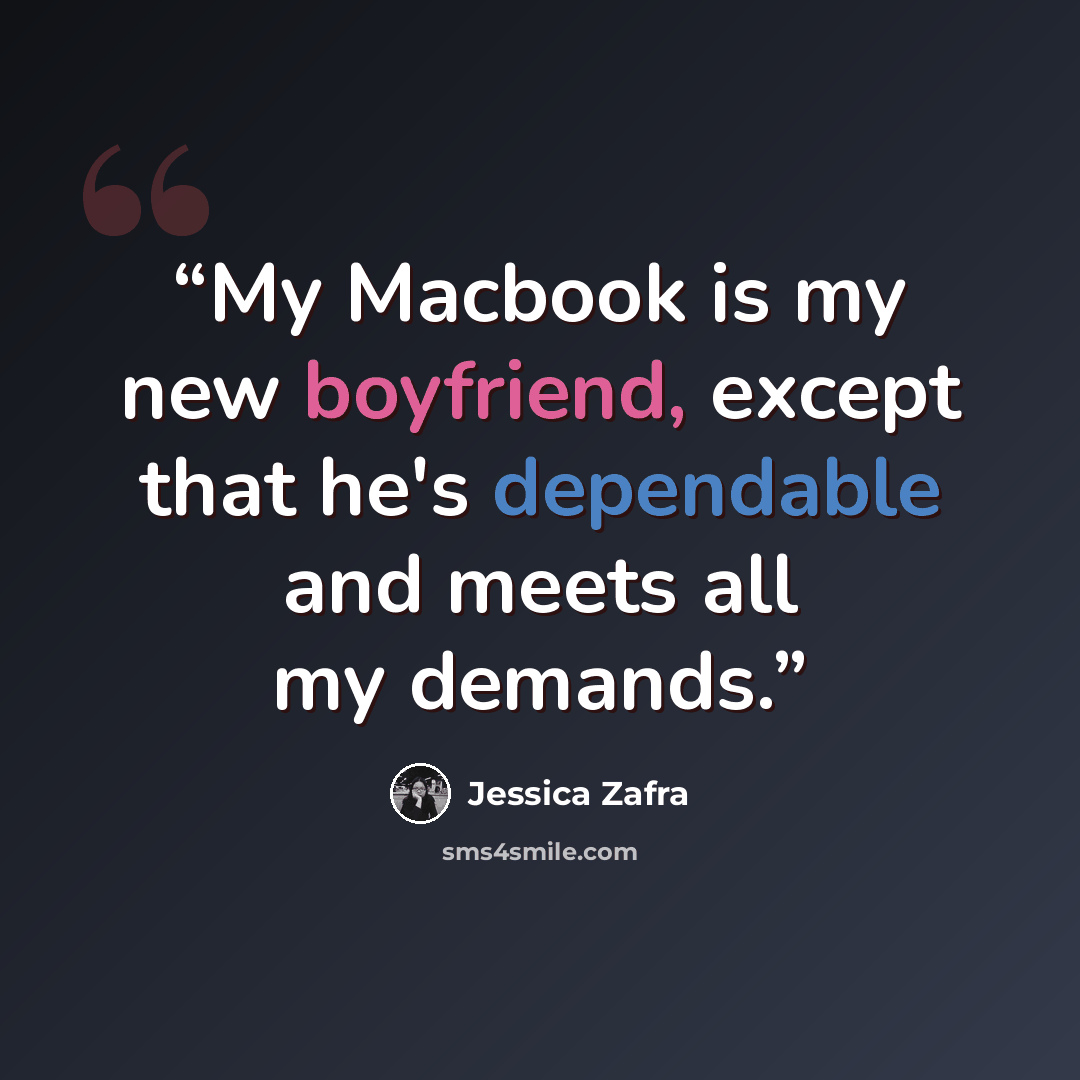 “My Macbook is my new boyfriend, except that he's dependable and meets all my demands.” quote by Jessica Zafra