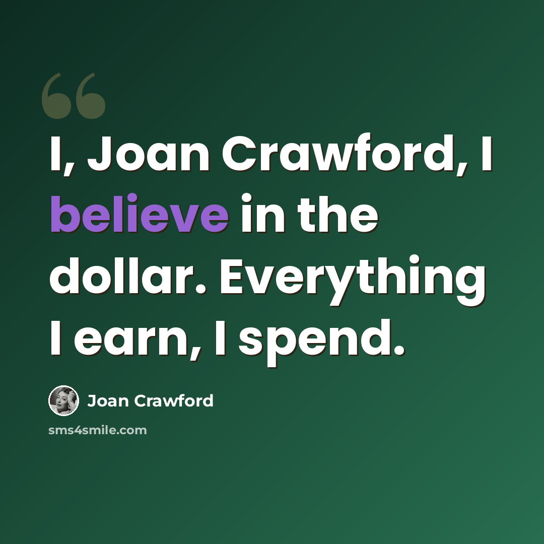 “I, Joan Crawford, I believe in the dollar. Everything I earn, I spend.” quote by Joan Crawford