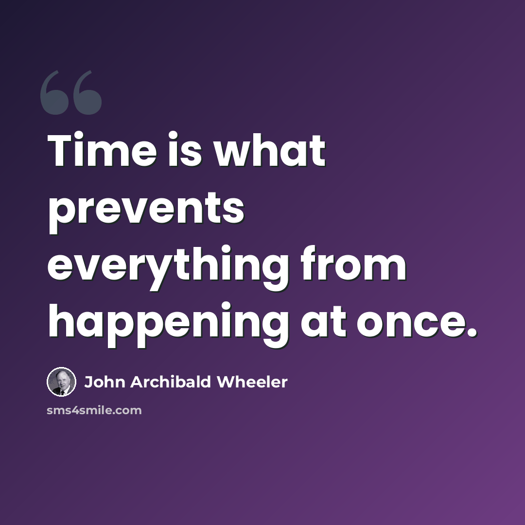 “Time is what prevents everything from happening at once.” quote by John Archibald Wheeler
