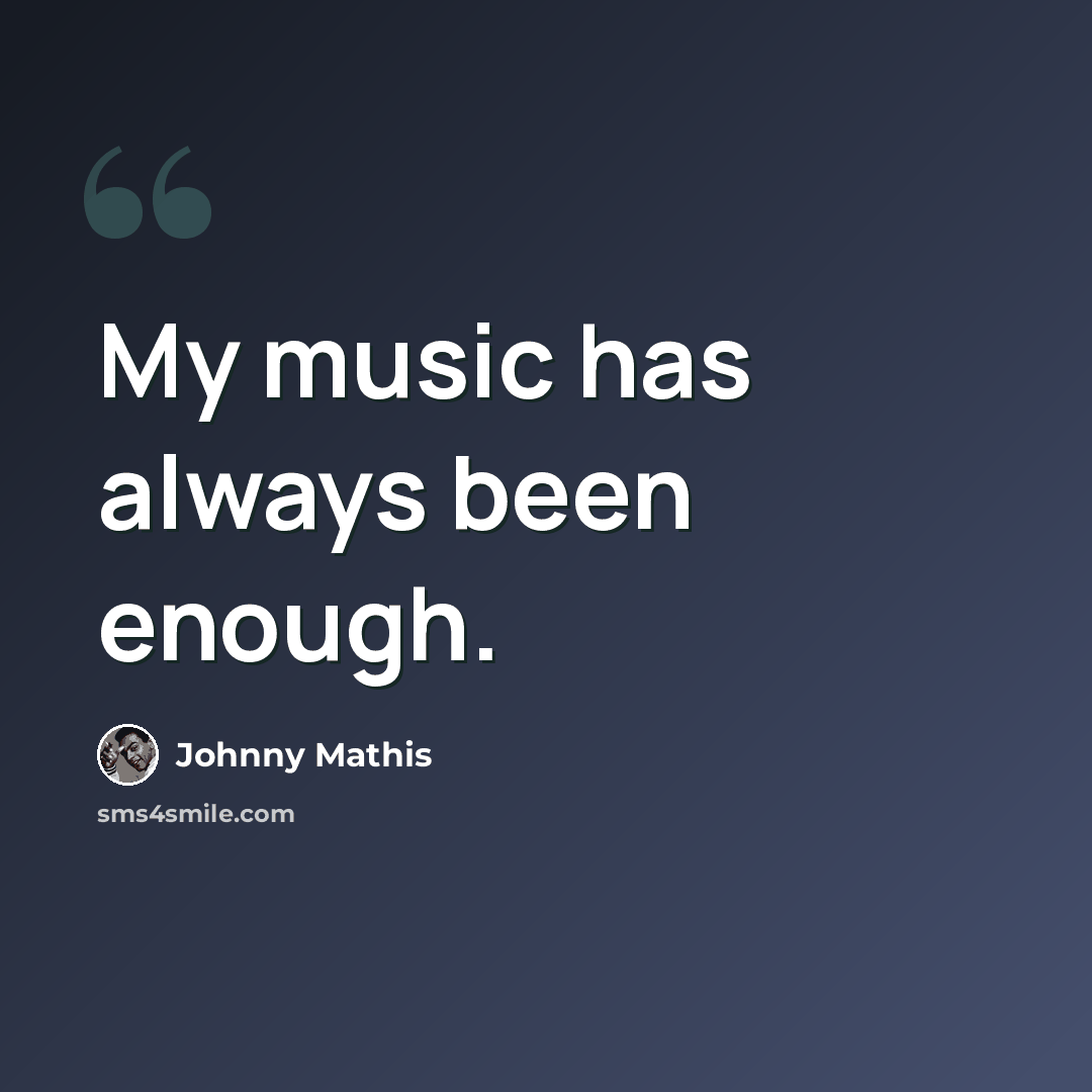 “My music has always been enough.” quote by Johnny Mathis