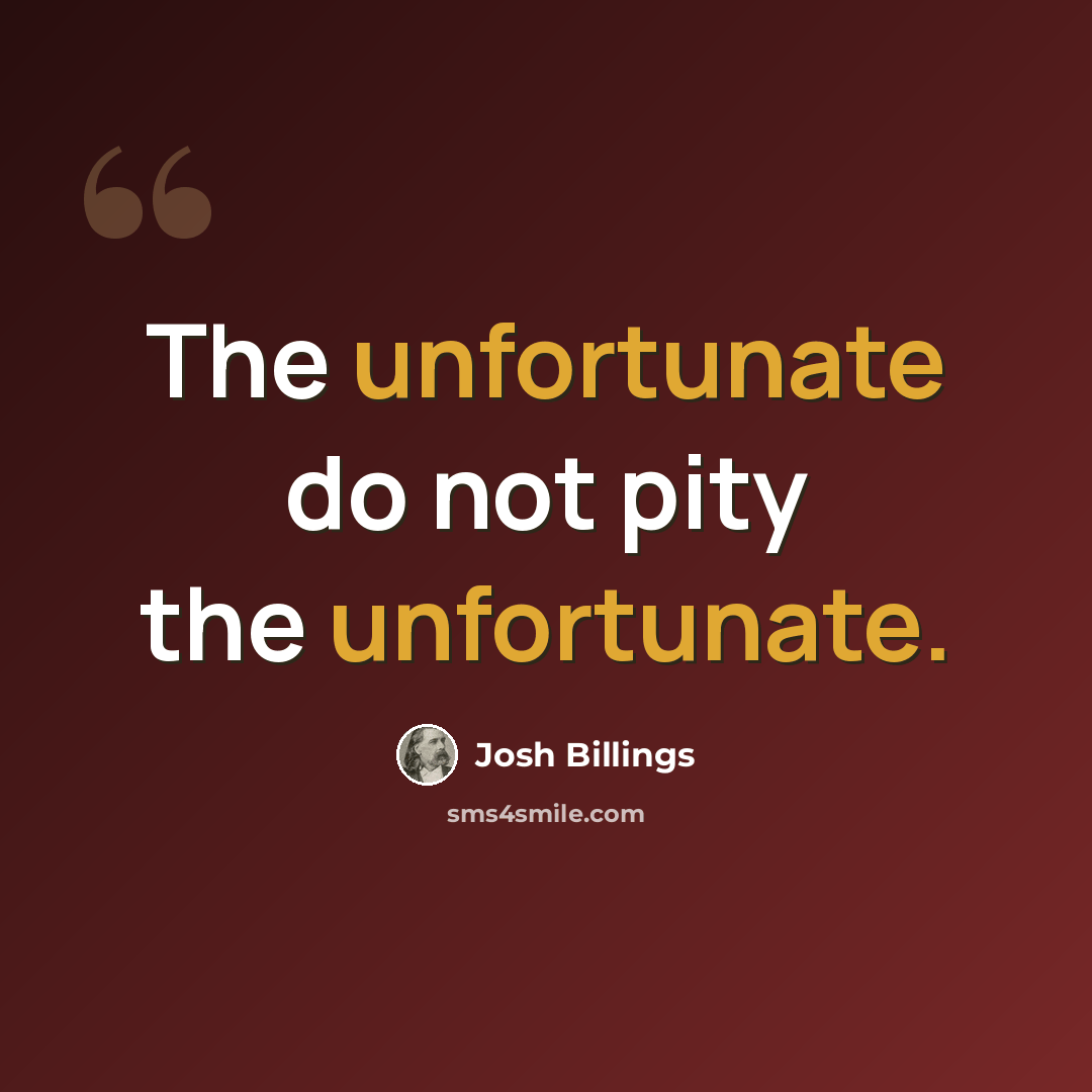 “The unfortunate do not pity the unfortunate.” quote by Josh Billings