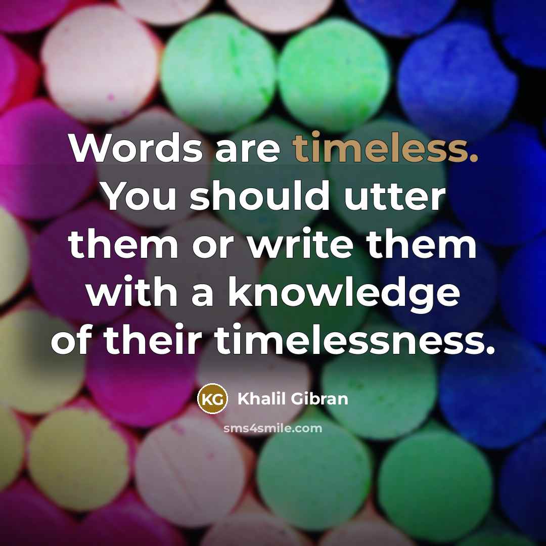 “Words are timeless. You should utter them or write them with a knowledge of their timelessness.” quote by Khalil Gibran