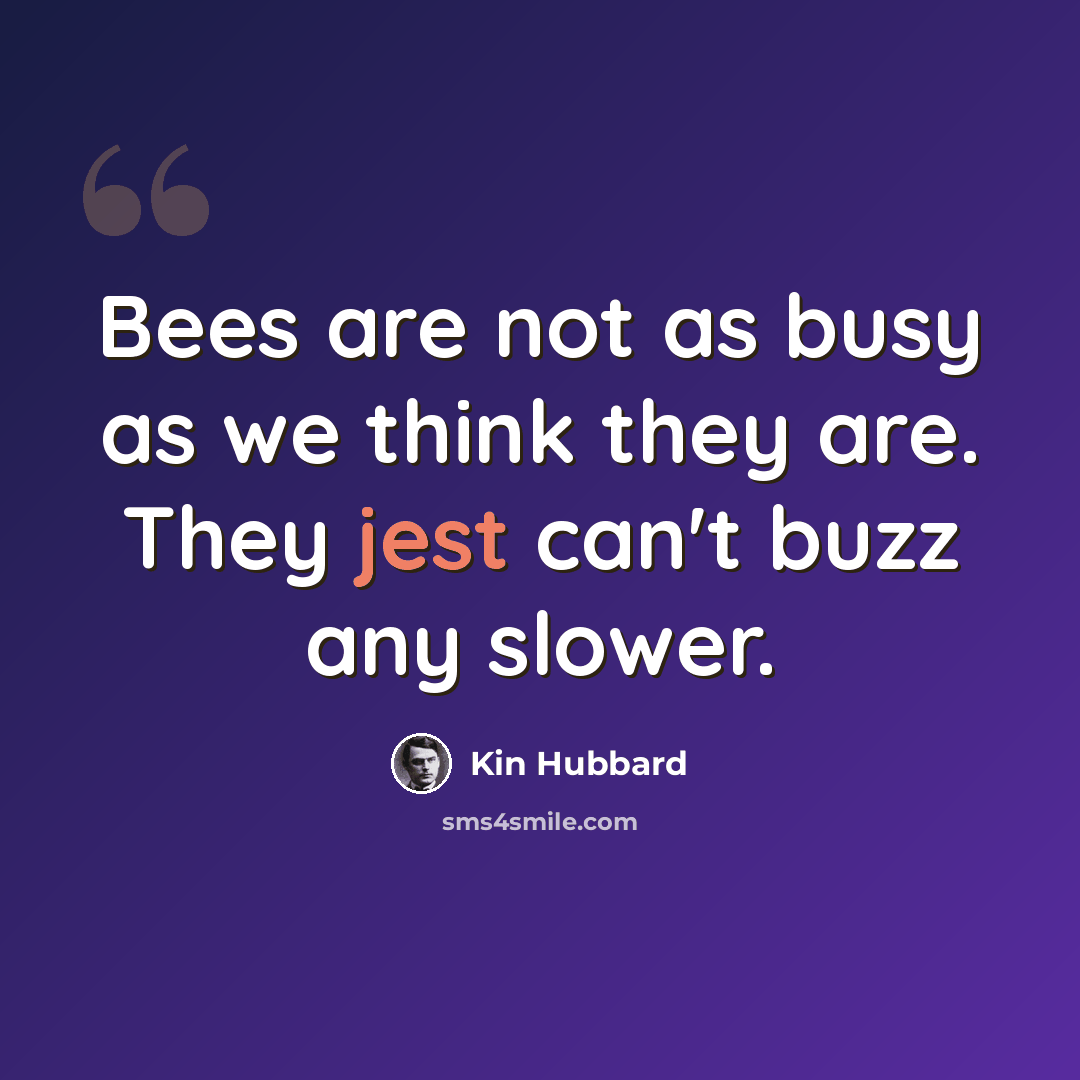 “Bees are not as busy as we think they are. They jest can't buzz any slower.” quote by Kin Hubbard
