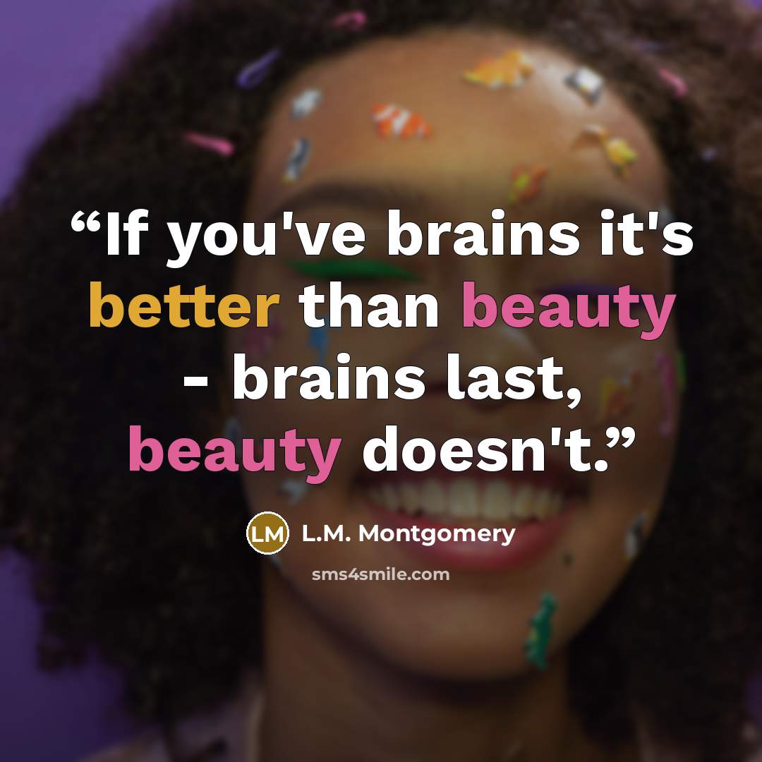 “If you've brains it's better than beauty - brains last, beauty doesn't.” quote by L.M. Montgomery
