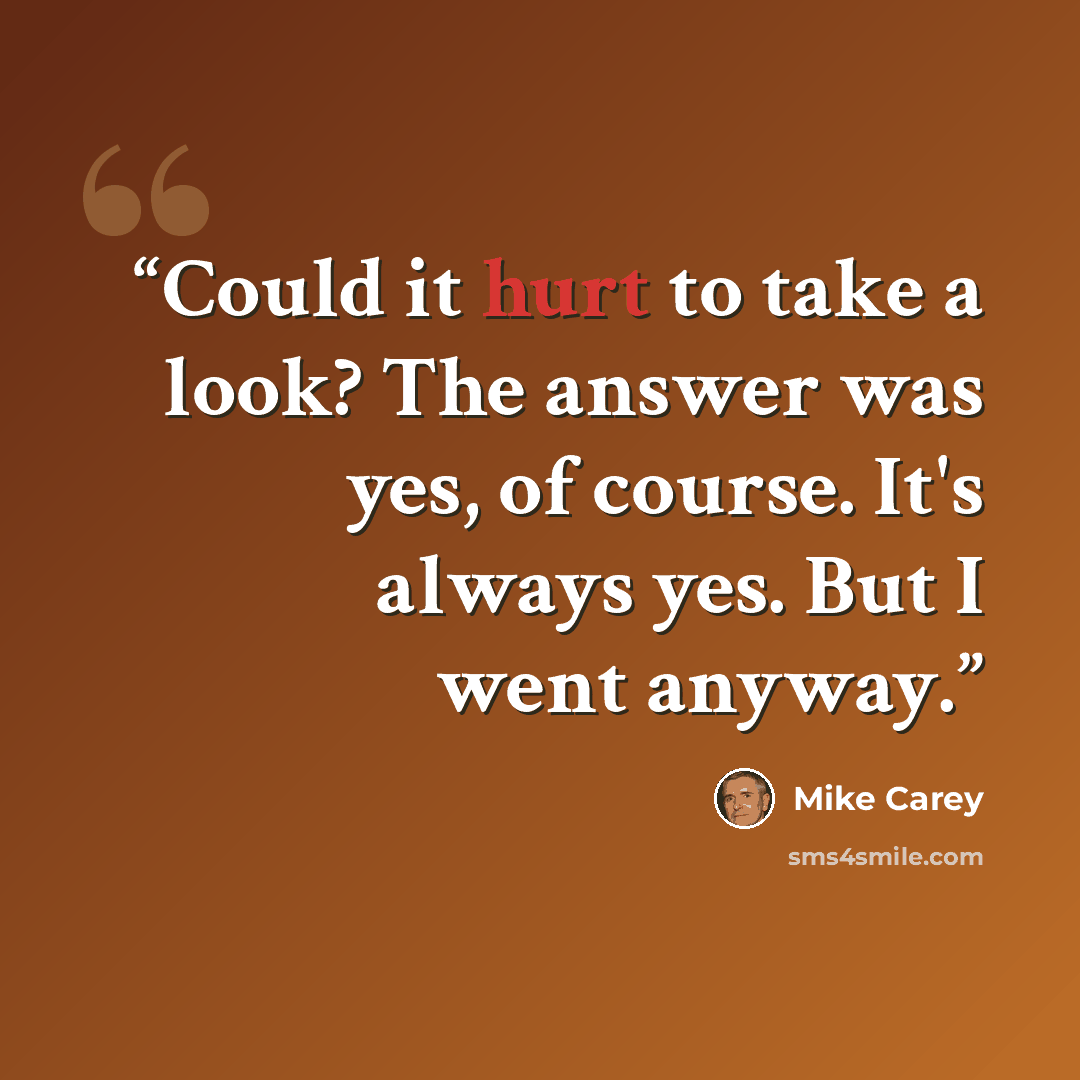 “Could it hurt to take a look? The answer was yes, of course. It's always yes. But I went anyway.” quote by Mike Carey