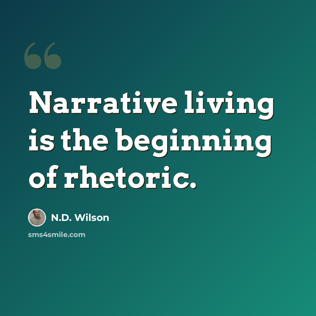 “Narrative living is the beginning of rhetoric.” quote by N.D. Wilson