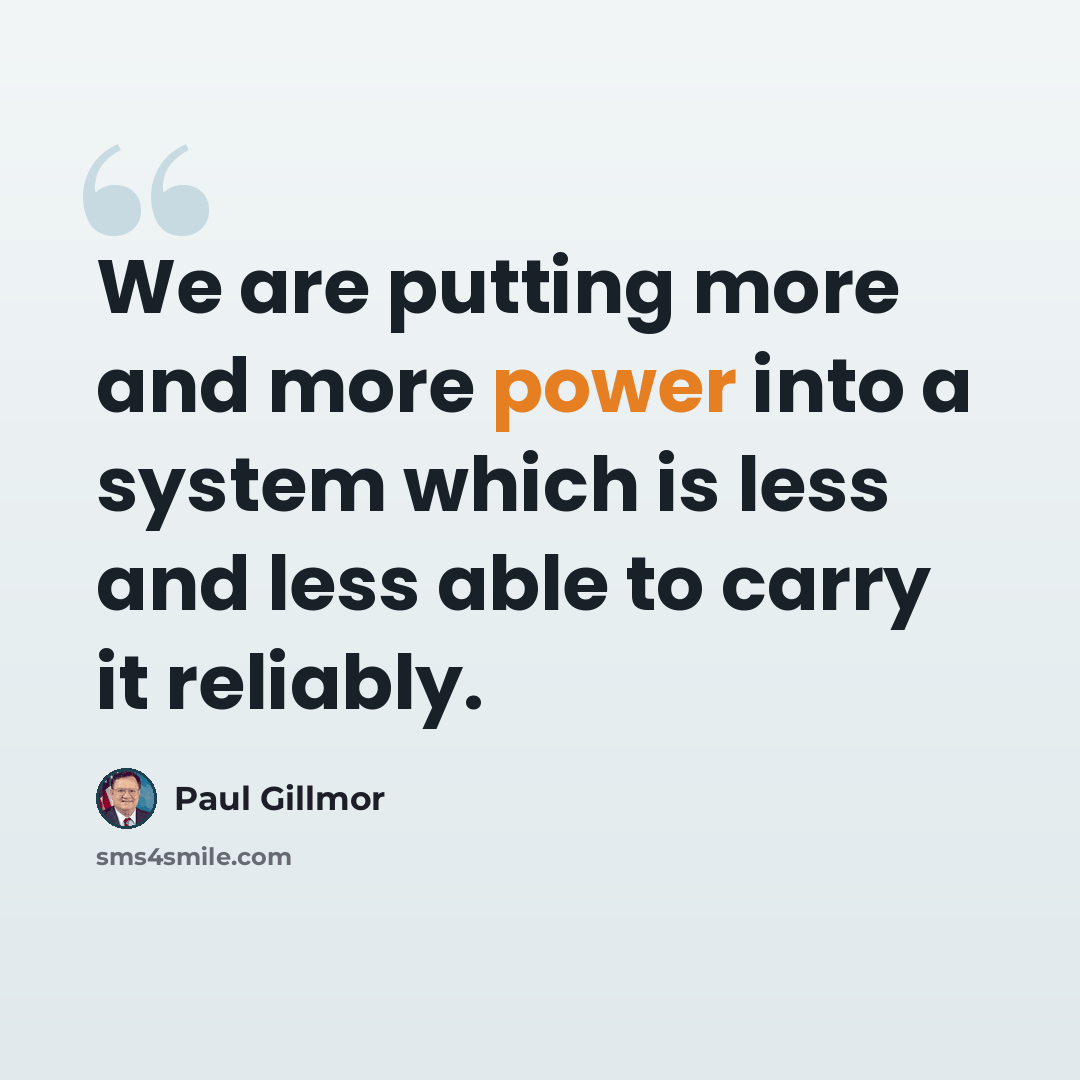 “We are putting more and more power into a system which is less and less able to carry it reliably.” quote by Paul Gillmor