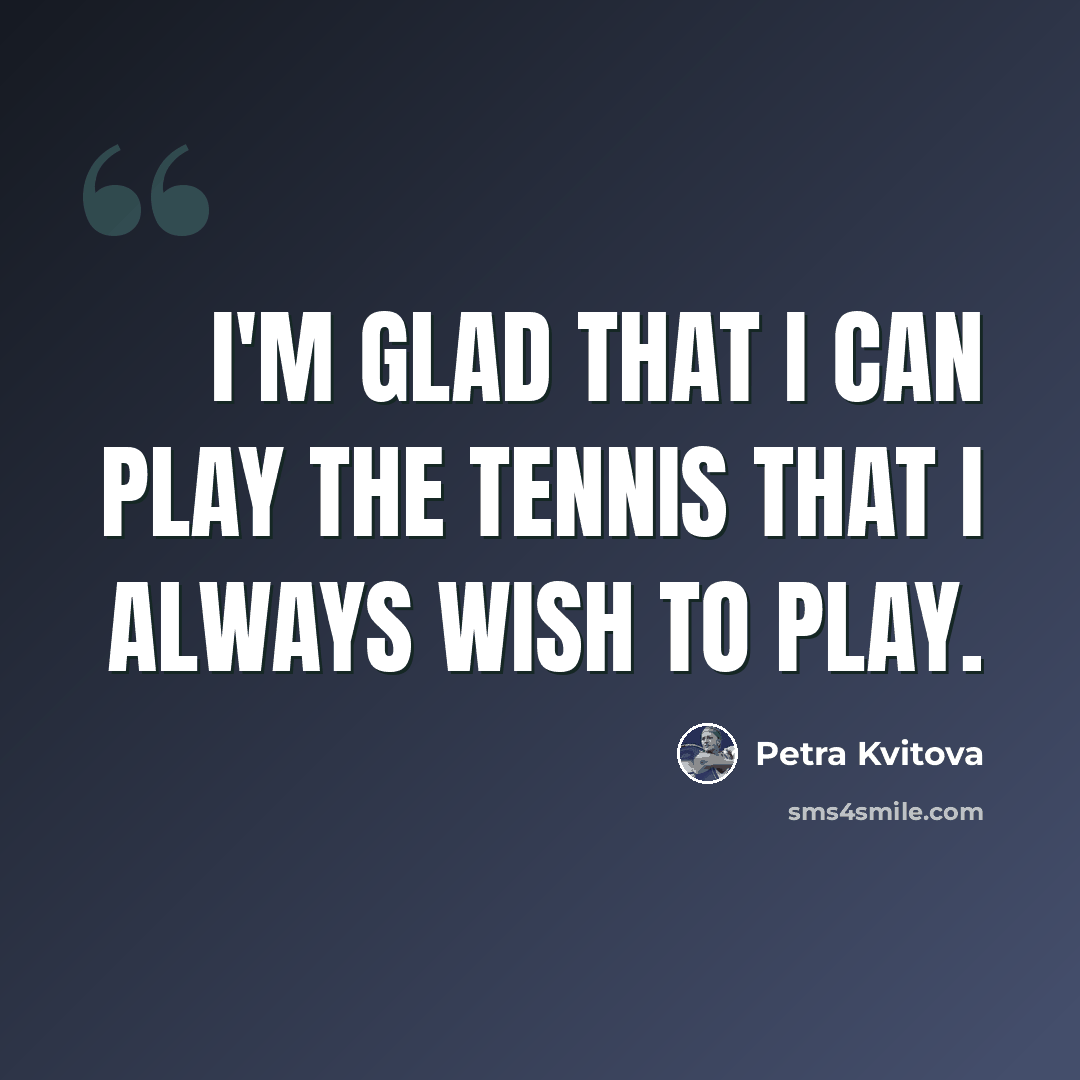 “I'm glad that I can play the tennis that I always wish to play.” quote by Petra Kvitova