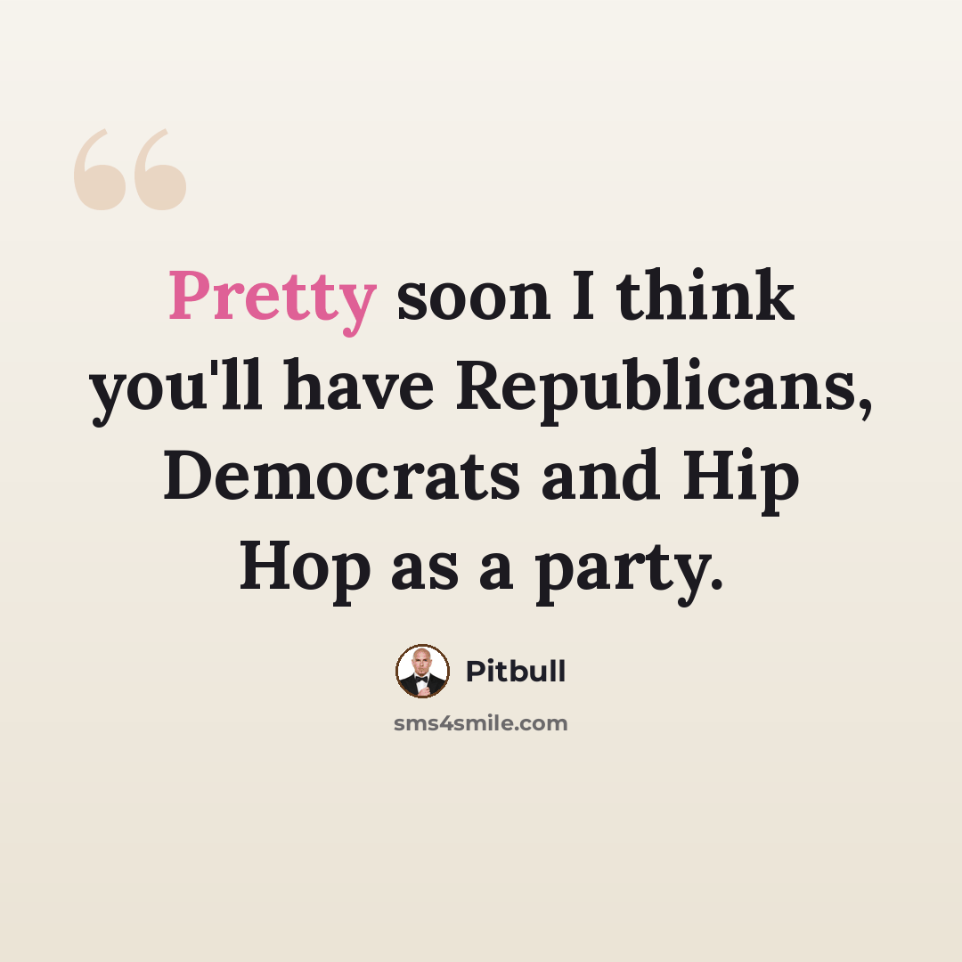 “Pretty soon I think you'll have Republicans, Democrats and Hip Hop as a party.” quote by Pitbull
