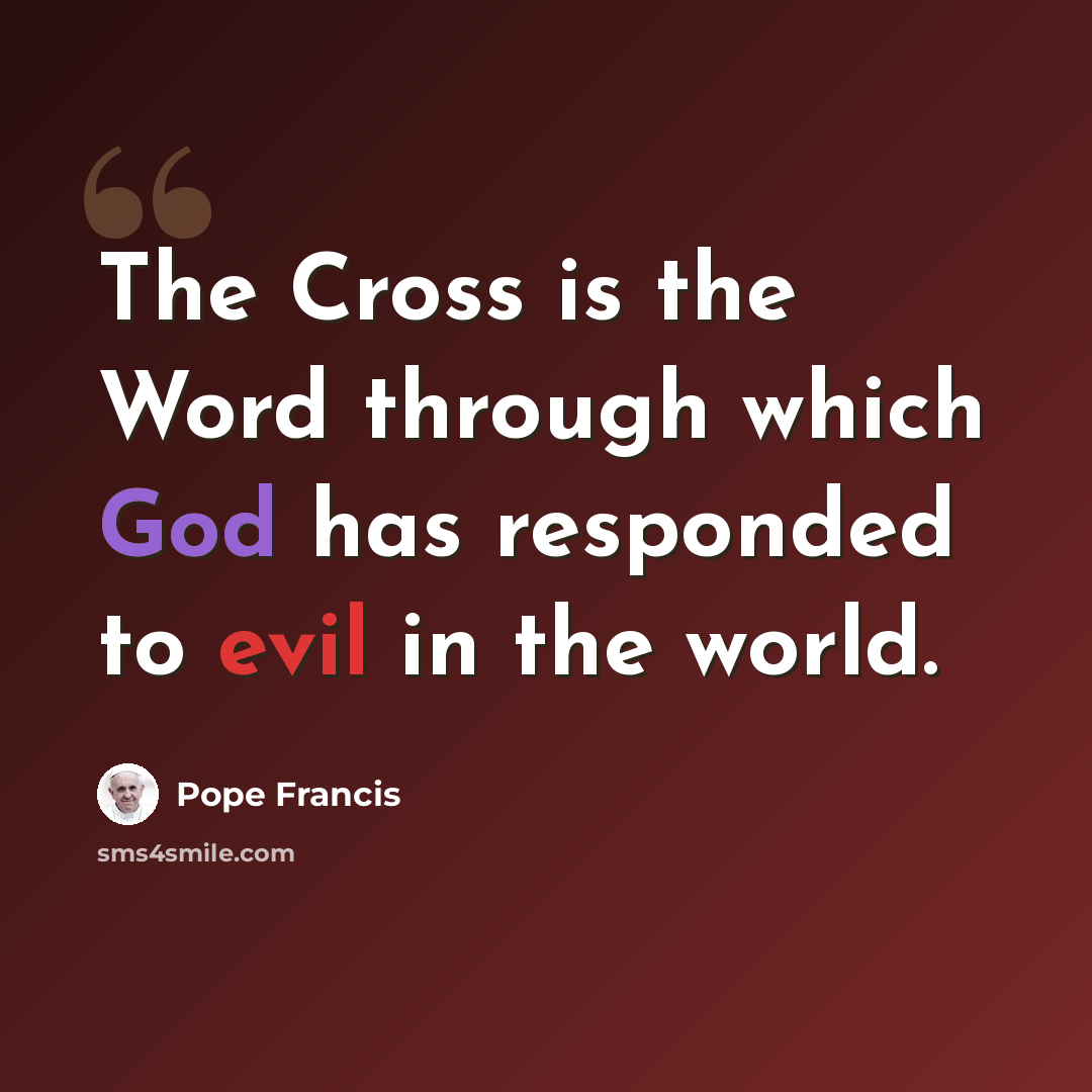 “The Cross is the Word through which God has responded to evil in the world.” quote by Pope Francis