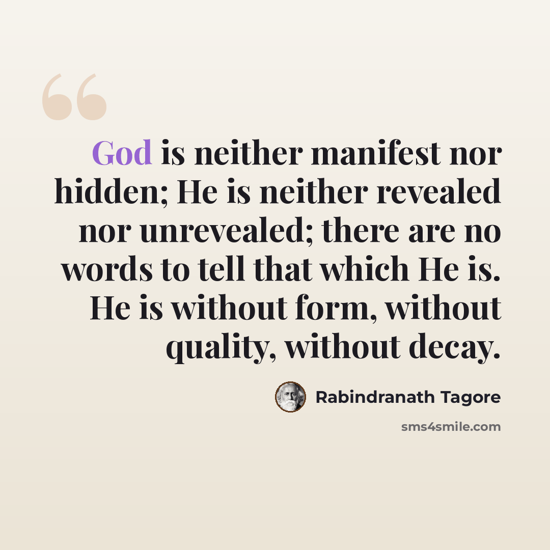 “God is neither manifest nor hidden; He is neither revealed nor unrevealed; there are no words to tell that which He is. He is without form, without quality, without decay.” quote by Rabindranath Tagore